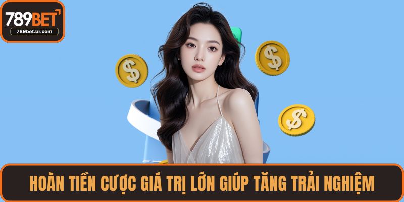 Hoàn tiền cược giá trị lớn giúp tăng trải nghiệm