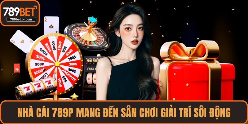 Nhà cái 789P mang đến sân chơi giải trí sôi động