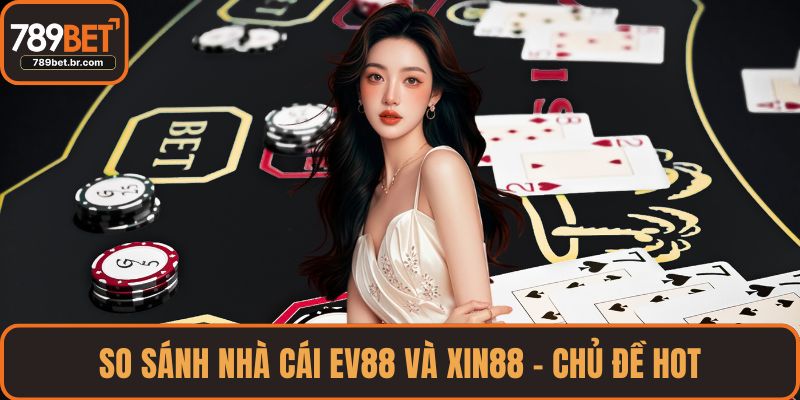 So sánh nhà cái EV88 và XIN88 - Chủ đề hot