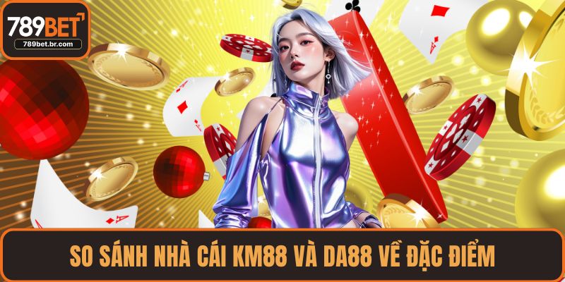 So sánh nhà cái KM88 và DA88 về đặc điểm