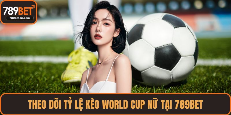 Theo dõi tỷ lệ kèo World Cup nữ tại 789BET