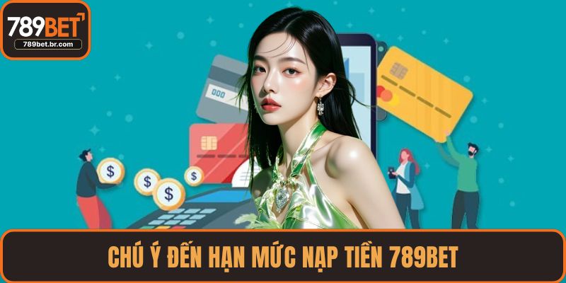 Chú ý đến hạn mức nạp tiền 789BET