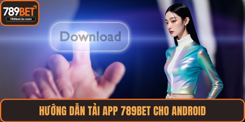 Hướng dẫn tải app 789BET cho Android