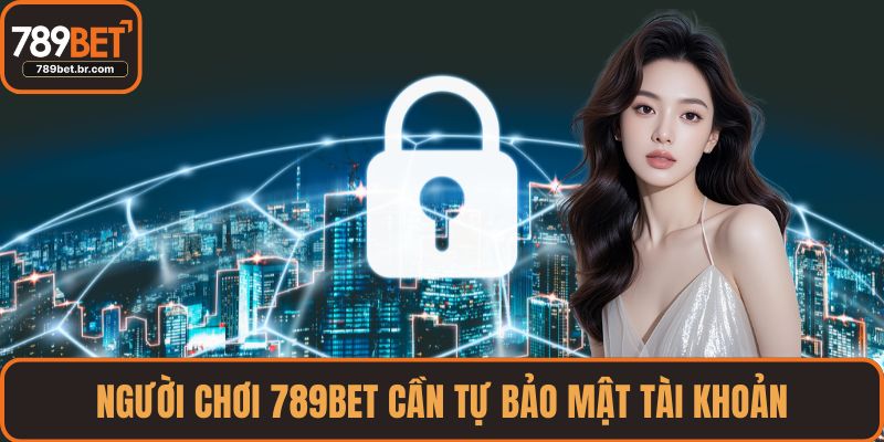 Người chơi 789BET cần tự bảo mật tài khoản
