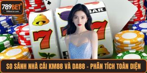 So sánh nhà cái KM88 và DA88
