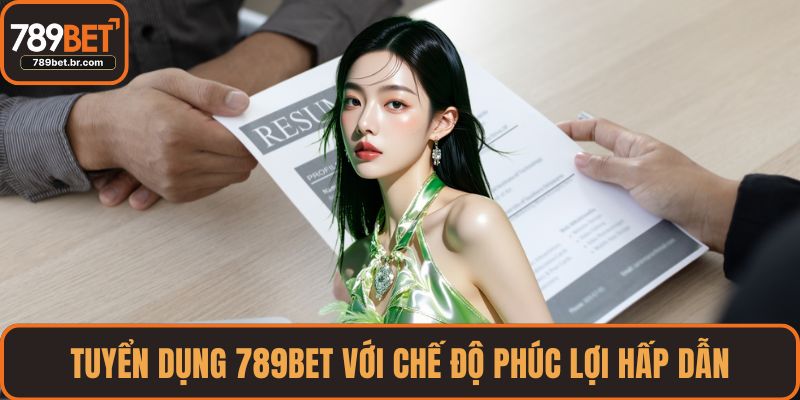 Tuyển dụng 789BET với chế độ phúc lợi hấp dẫn