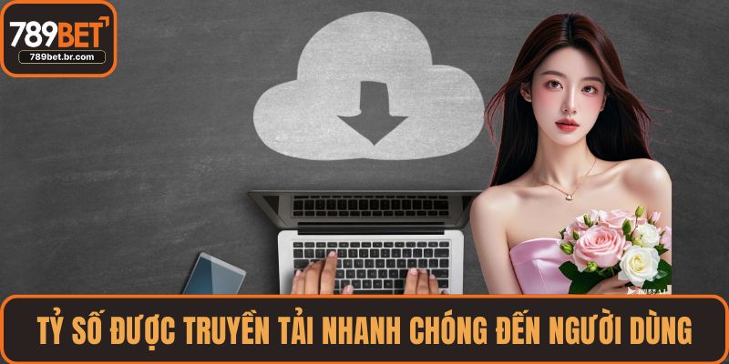 Tỷ số được truyền tải nhanh chóng đến người dùng
